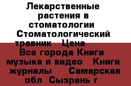 Лекарственные растения в стоматологии  Стоматологический травник › Цена ­ 456 - Все города Книги, музыка и видео » Книги, журналы   . Самарская обл.,Сызрань г.